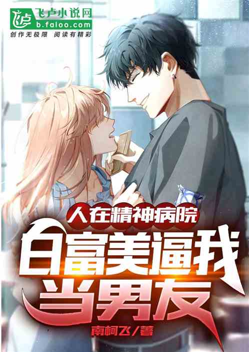 I’m in a mental hospital, Bai Fumei forced me to be my boyfriend